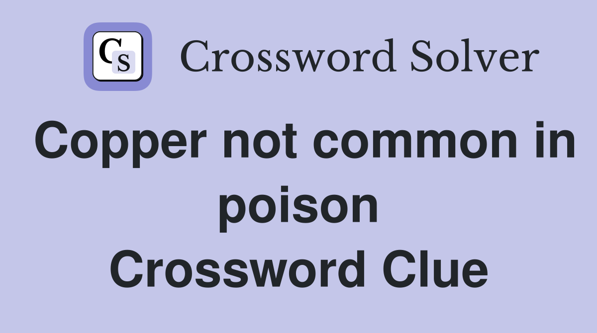 Copper not common in poison Crossword Clue