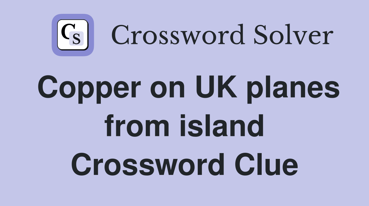 Copper on UK planes from island Crossword Clue