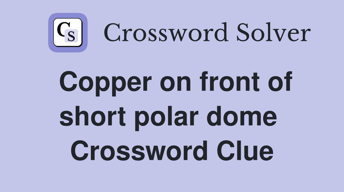 Copper on front of short polar dome  Crossword Clue