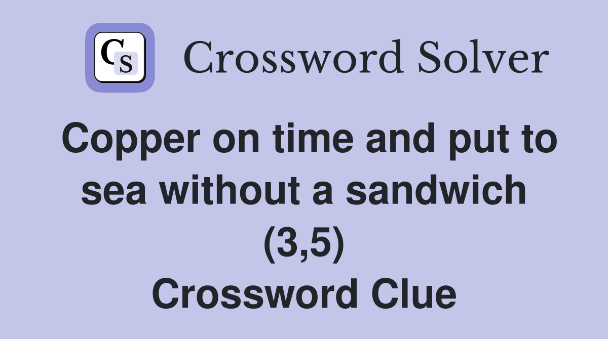 Copper on time and put to sea without a sandwich (3,5) Crossword Clue
