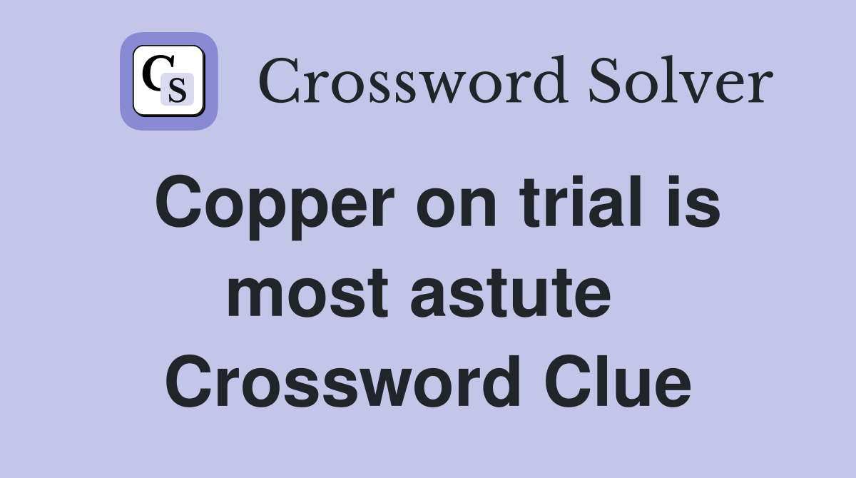 Copper on trial is most astute  Crossword Clue