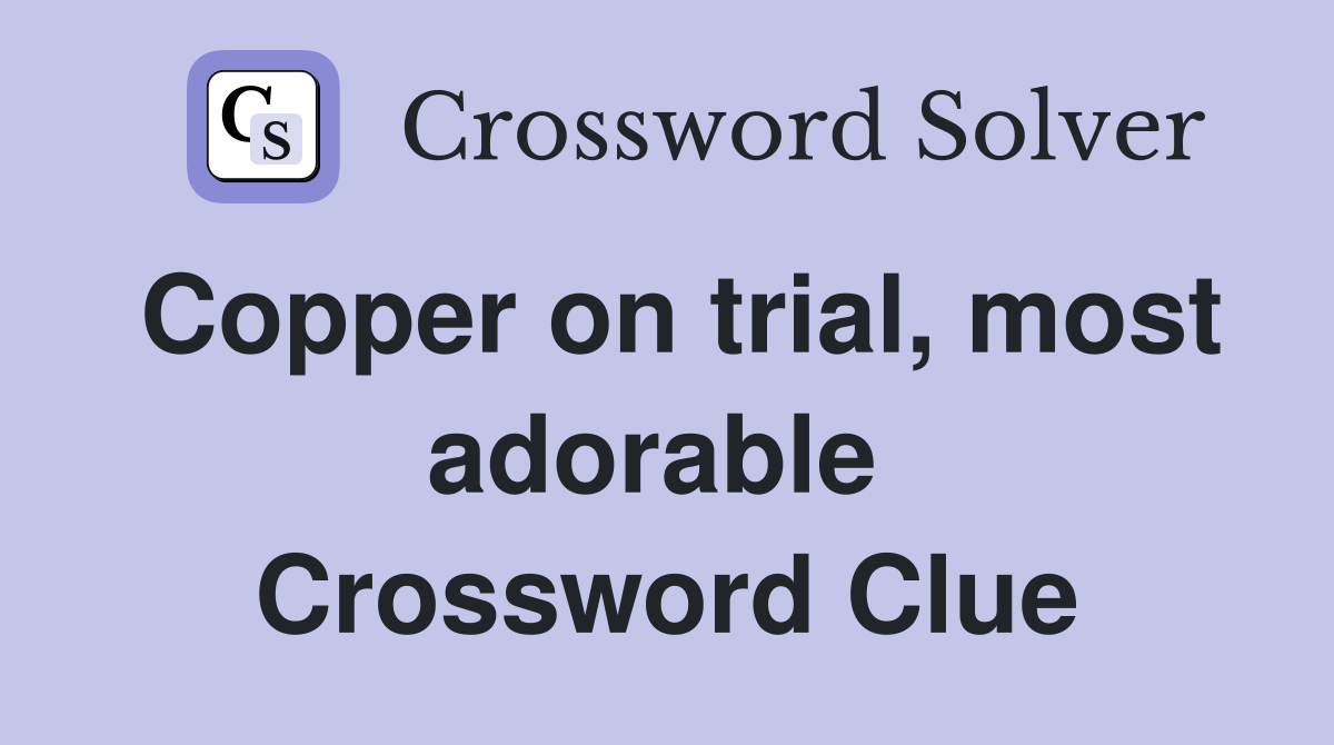 Copper on trial, most adorable  Crossword Clue