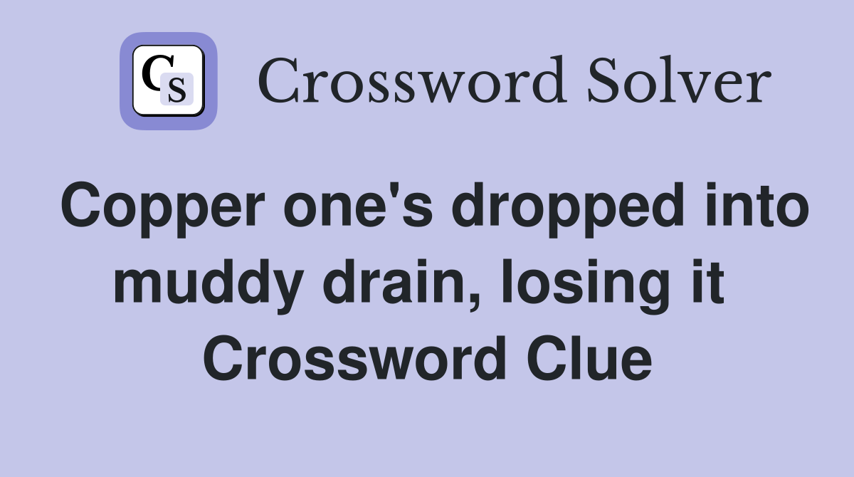 Copper one's dropped into muddy drain, losing it  Crossword Clue