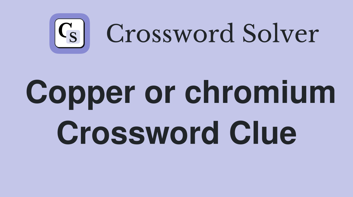 Copper or chromium Crossword Clue