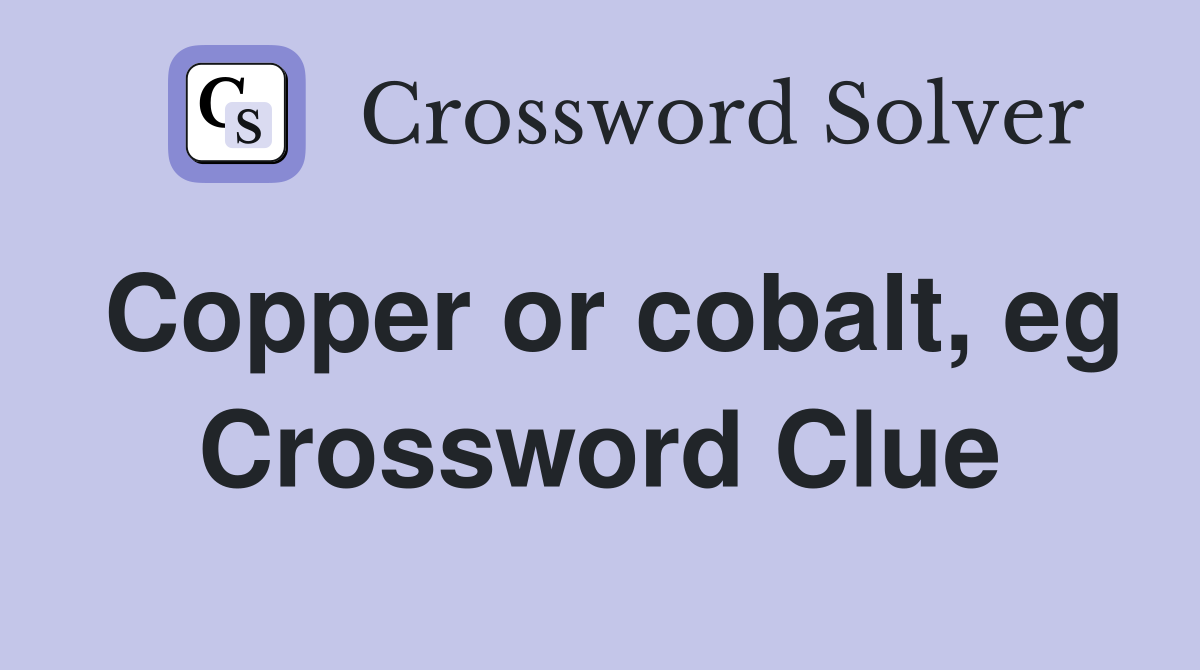 Copper or cobalt, eg Crossword Clue