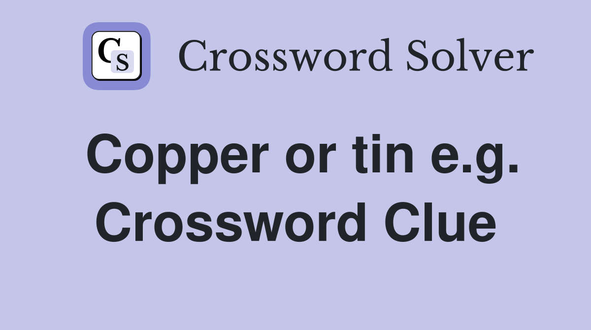 Copper or tin e.g. Crossword Clue