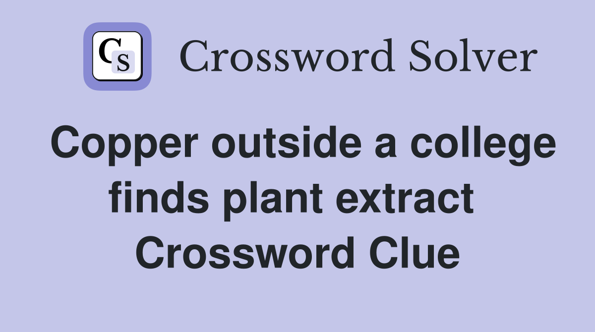 Copper outside a college finds plant extract  Crossword Clue