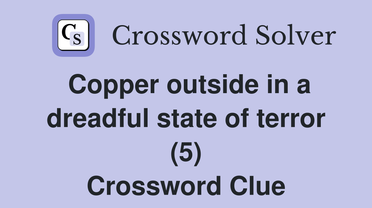 Copper outside in a dreadful state of terror (5) Crossword Clue
