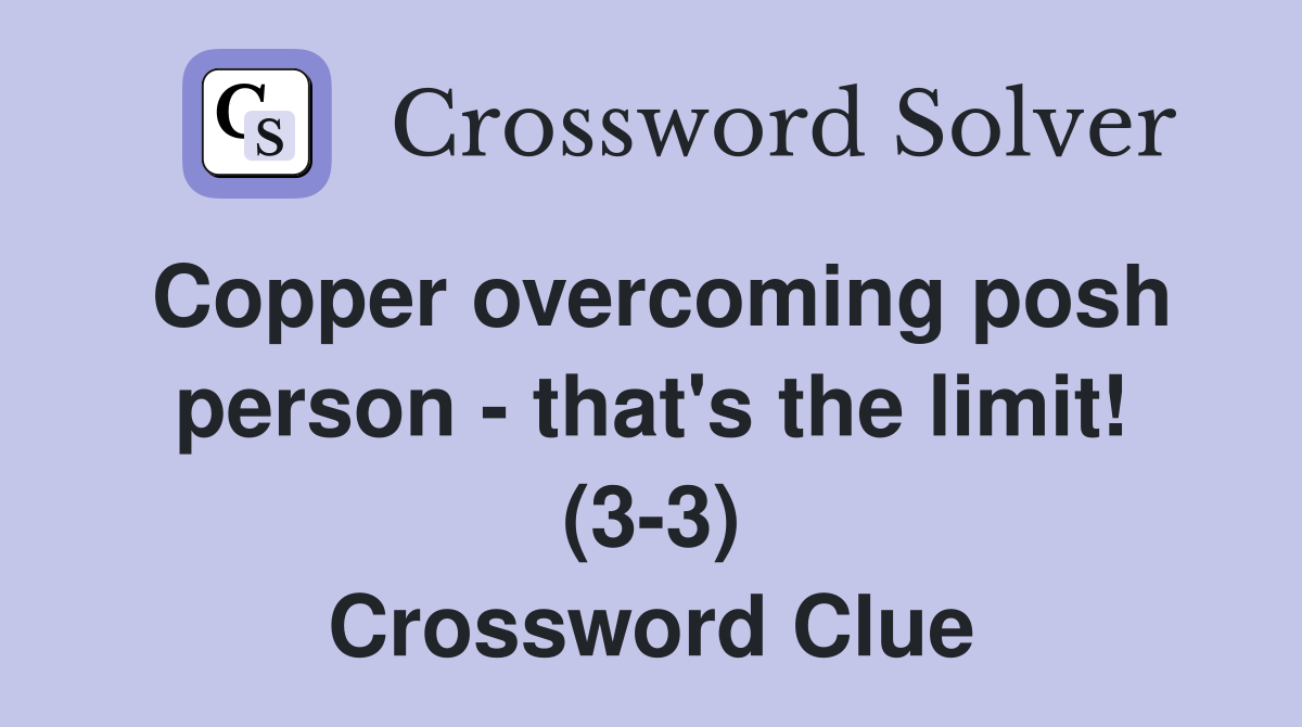 Copper overcoming posh person - that's the limit! (3-3) Crossword Clue