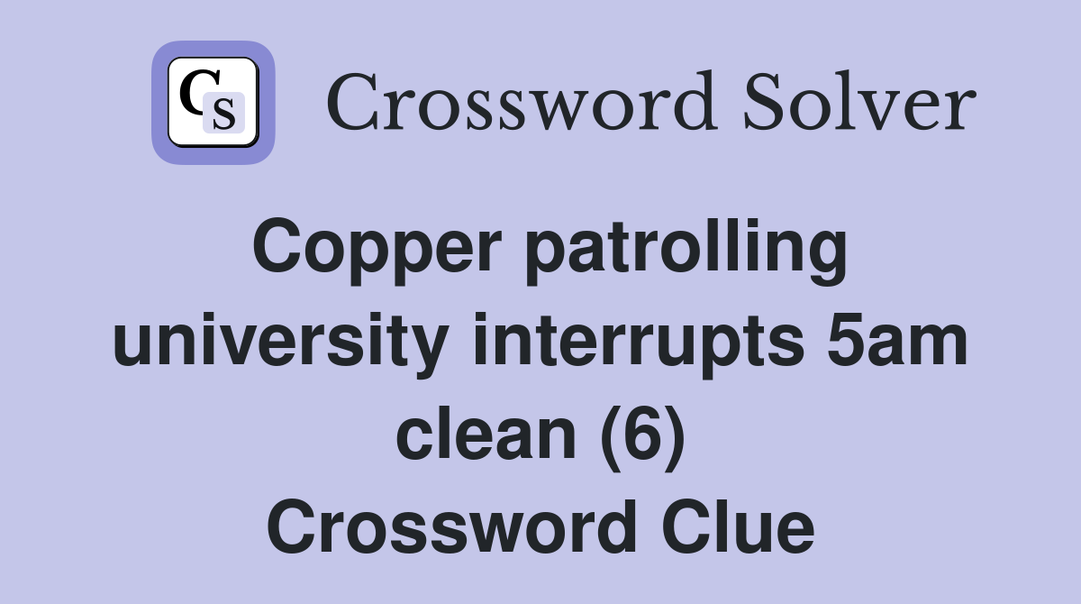 Copper patrolling university interrupts 5am clean (6) Crossword Clue