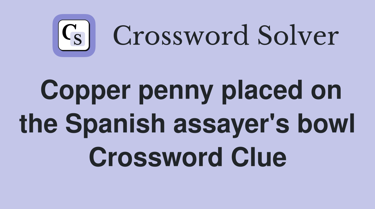 Copper penny placed on the Spanish assayer's bowl Crossword Clue