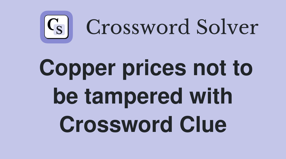 Copper prices not to be tampered with Crossword Clue