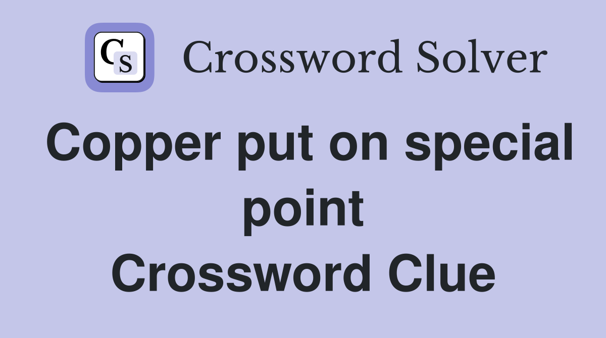 Copper put on special point Crossword Clue