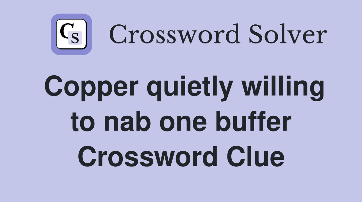 Copper quietly willing to nab one buffer Crossword Clue