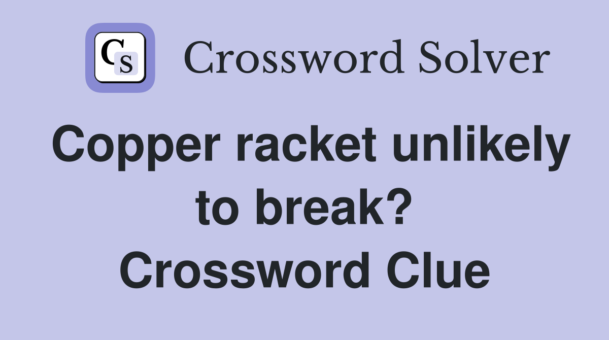 Copper racket unlikely to break? Crossword Clue