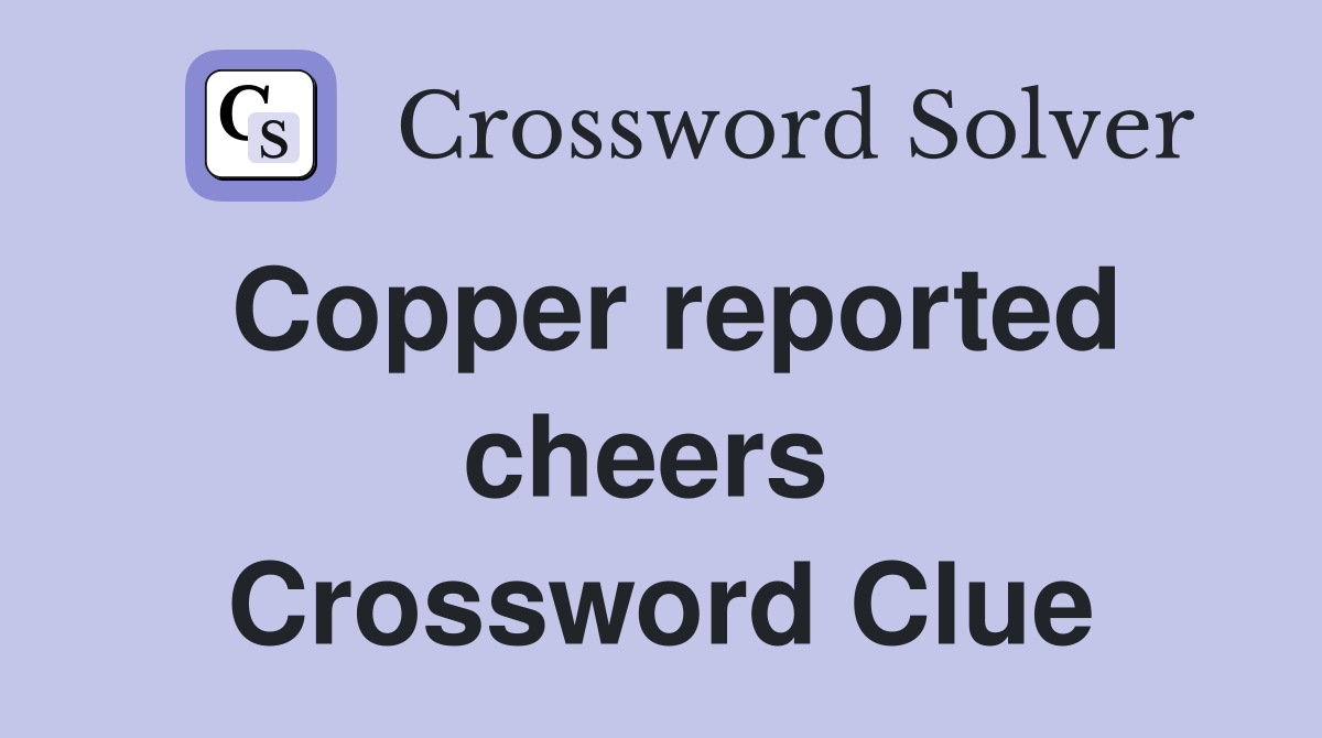Copper reported cheers  Crossword Clue