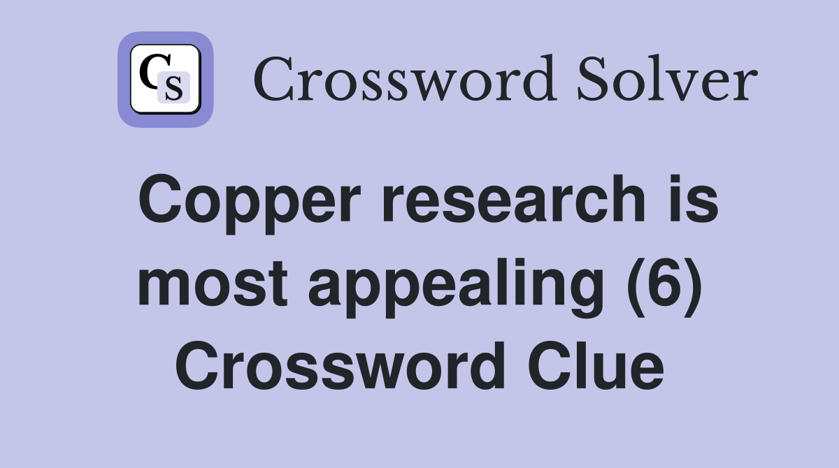Copper research is most appealing (6) Crossword Clue