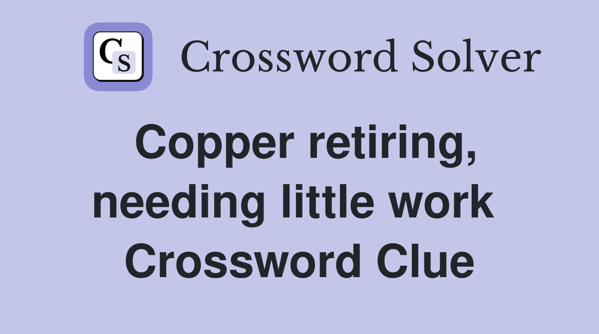Copper retiring, needing little work  Crossword Clue