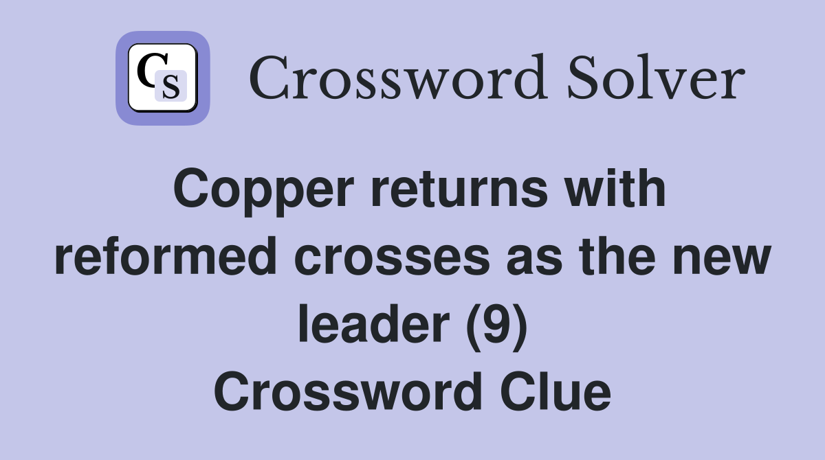 Copper returns with reformed crosses as the new leader (9) Crossword Clue