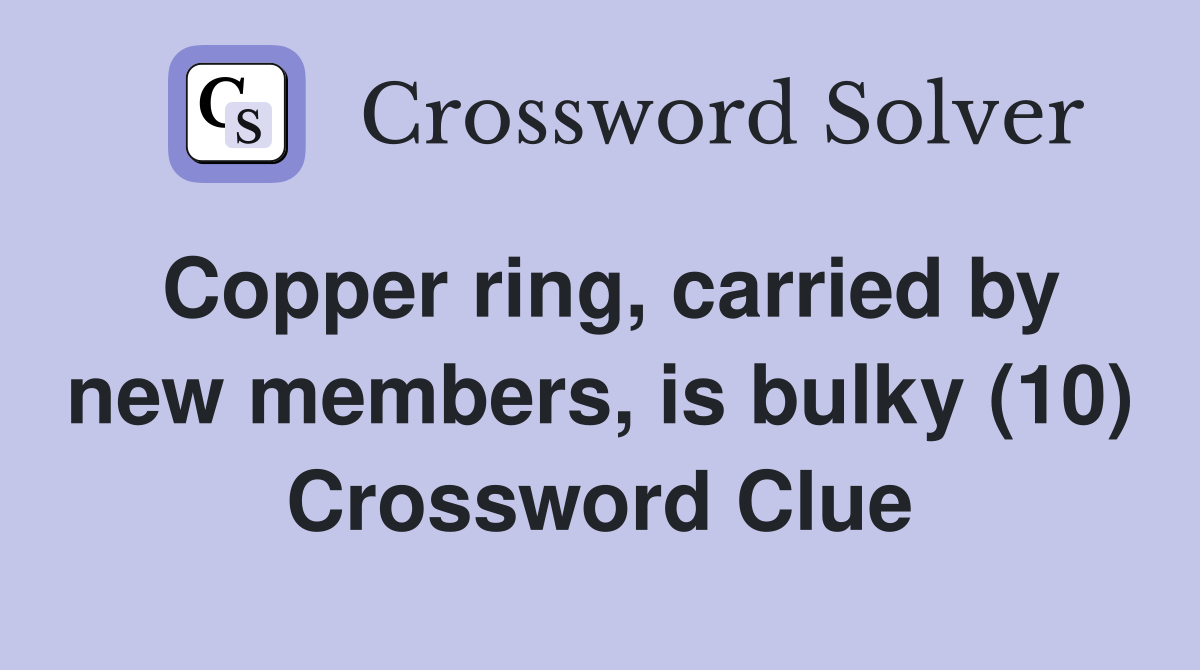 Copper ring, carried by new members, is bulky (10) Crossword Clue