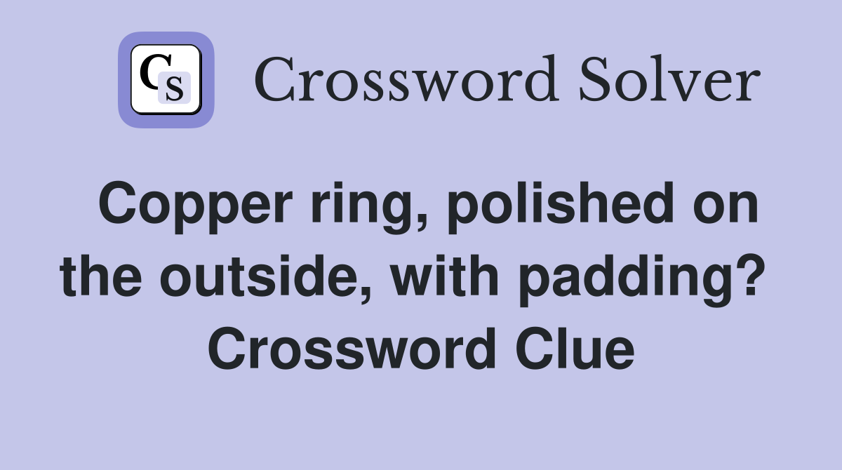 Copper ring, polished on the outside, with padding?  Crossword Clue