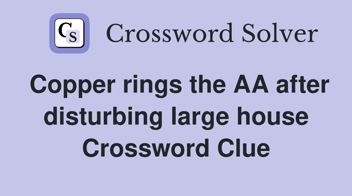 Copper rings the AA after disturbing large house Crossword Clue