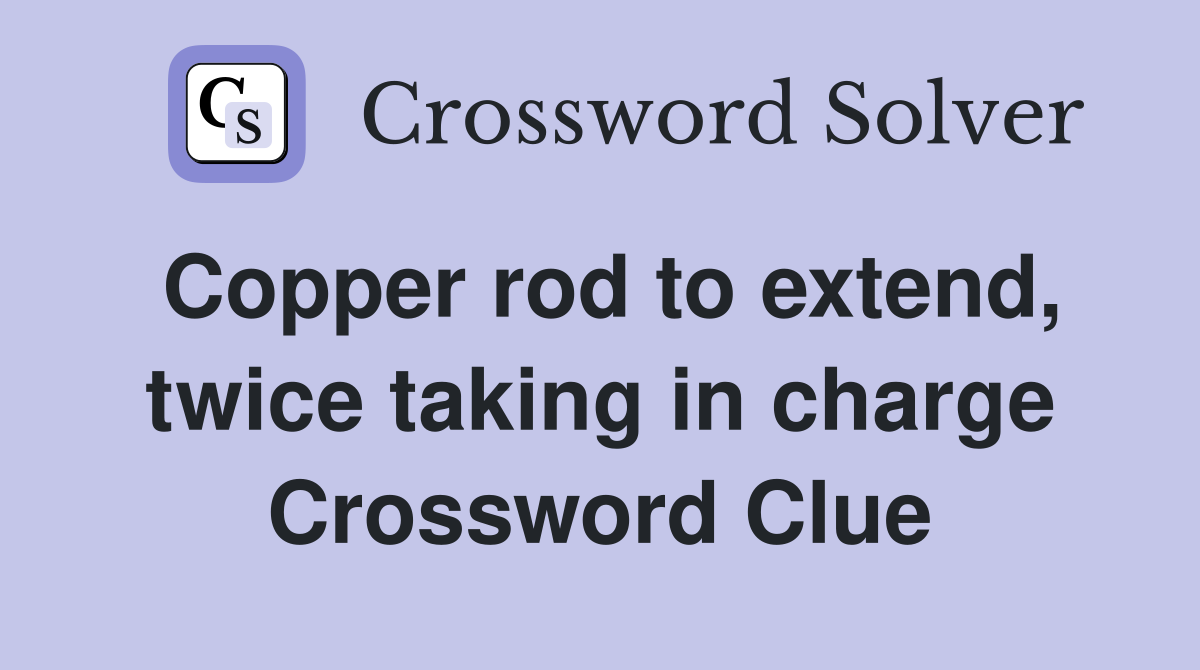 Copper rod to extend, twice taking in charge Crossword Clue