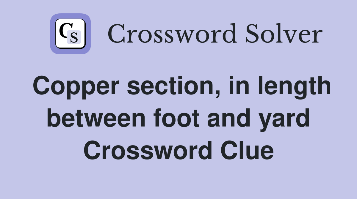 Copper section, in length between foot and yard Crossword Clue