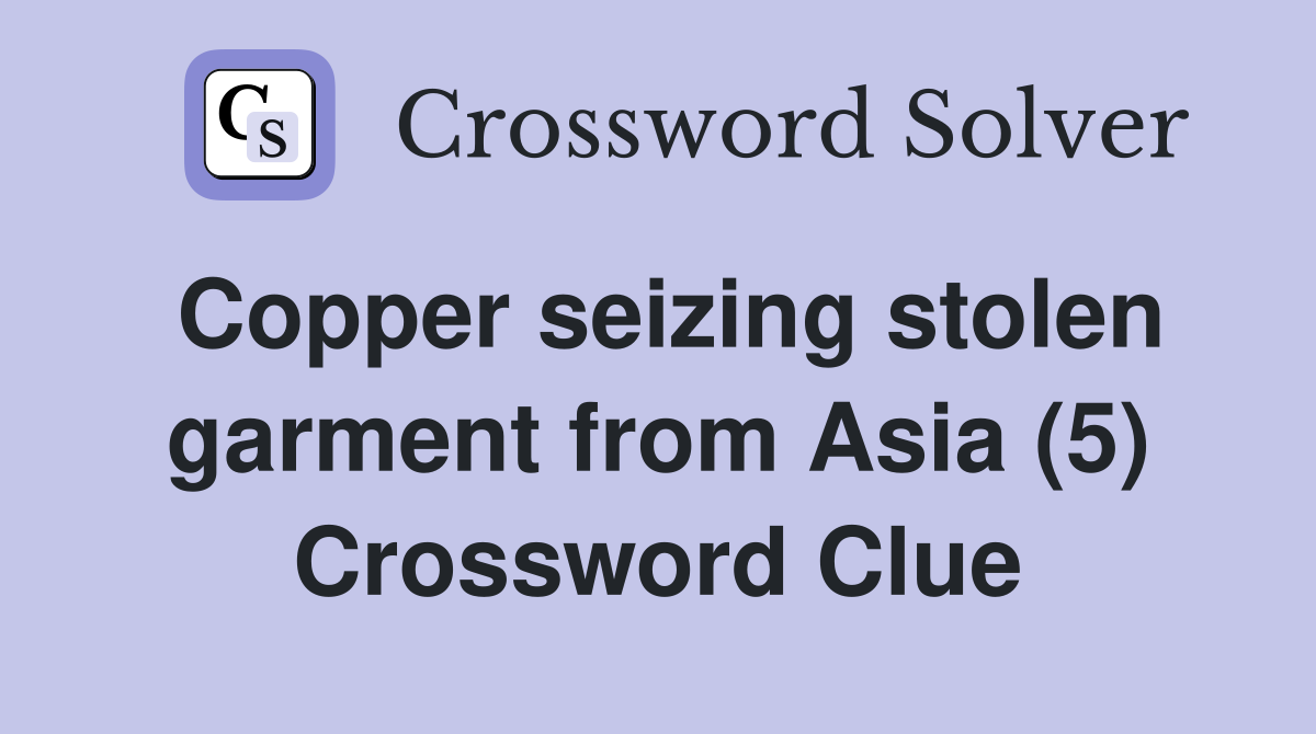 Copper seizing stolen garment from Asia (5) Crossword Clue
