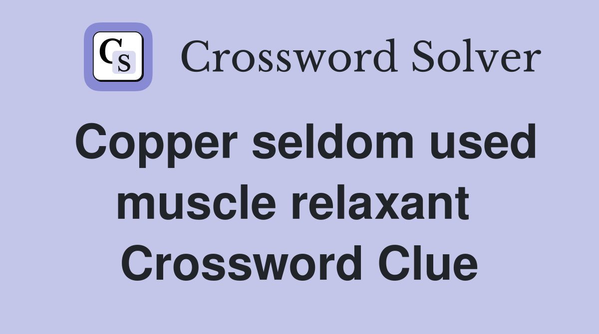 Copper seldom used muscle relaxant  Crossword Clue