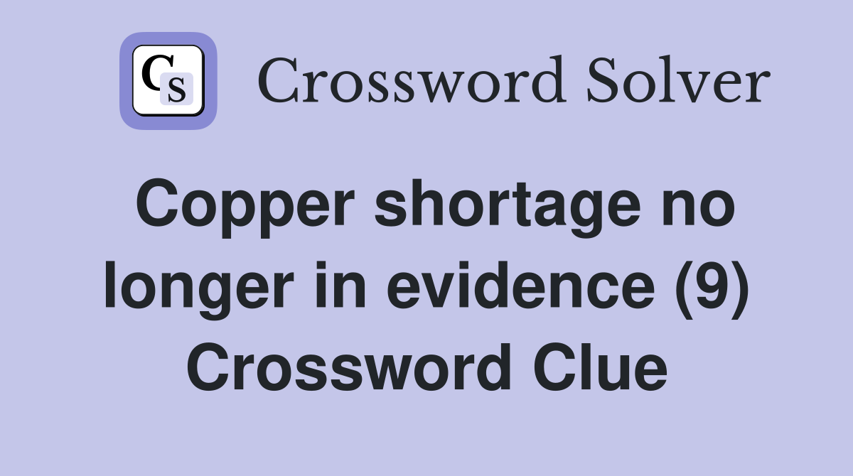 Copper shortage no longer in evidence (9) Crossword Clue Answers