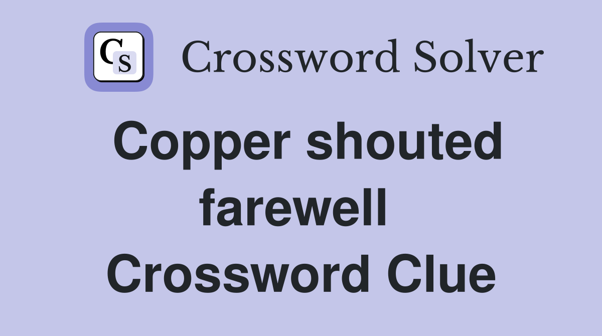 Copper shouted farewell  Crossword Clue