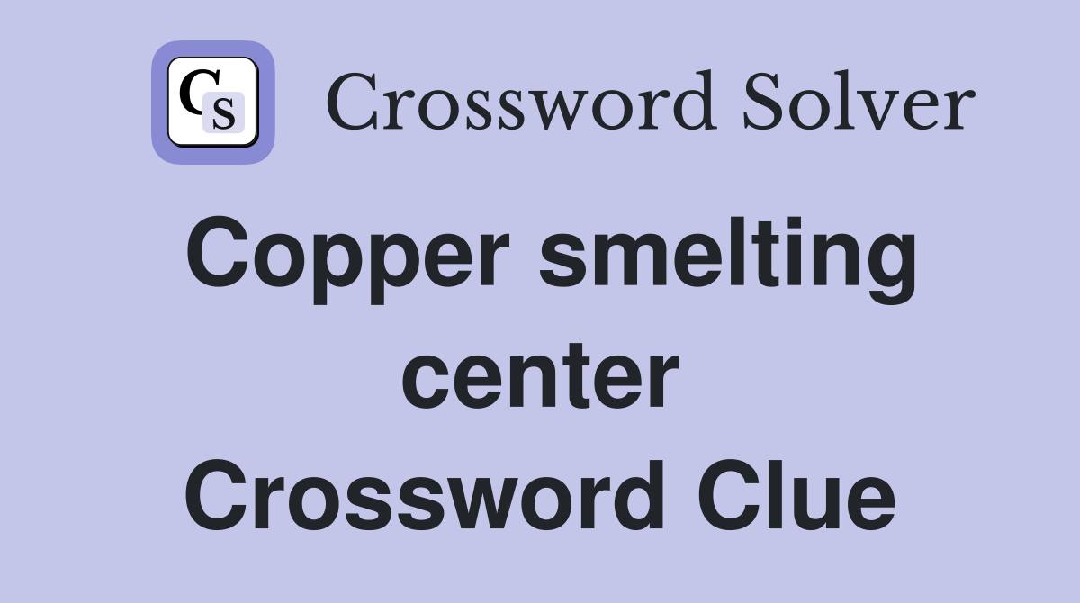 Copper smelting center Crossword Clue