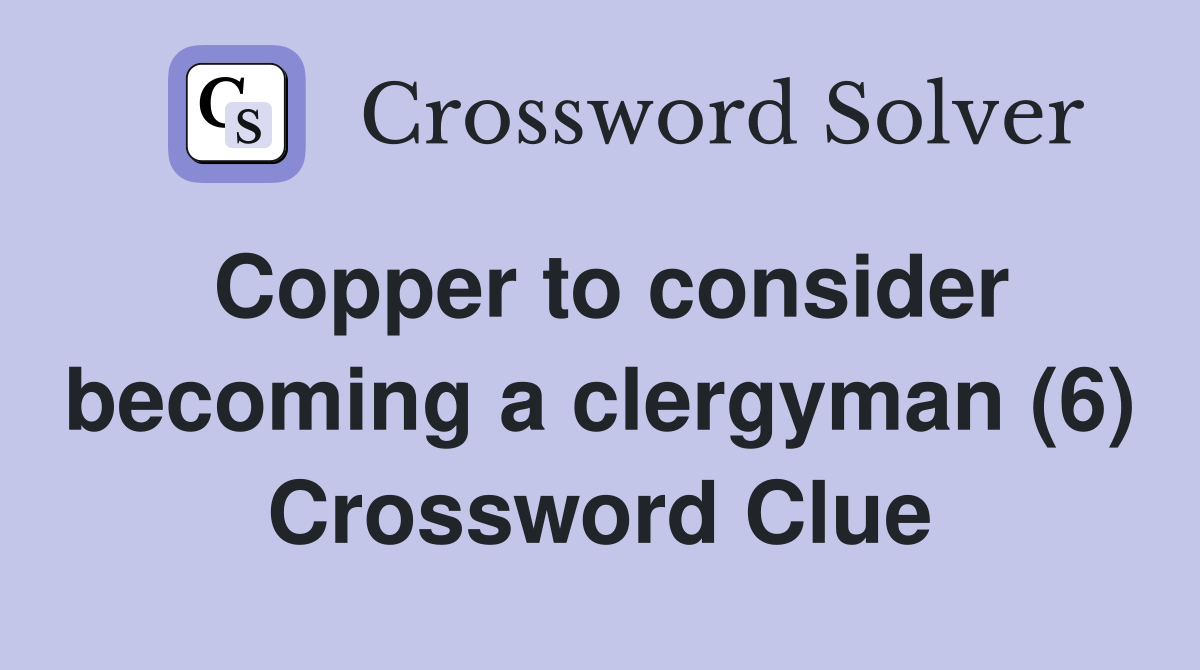Copper to consider becoming a clergyman (6) Crossword Clue