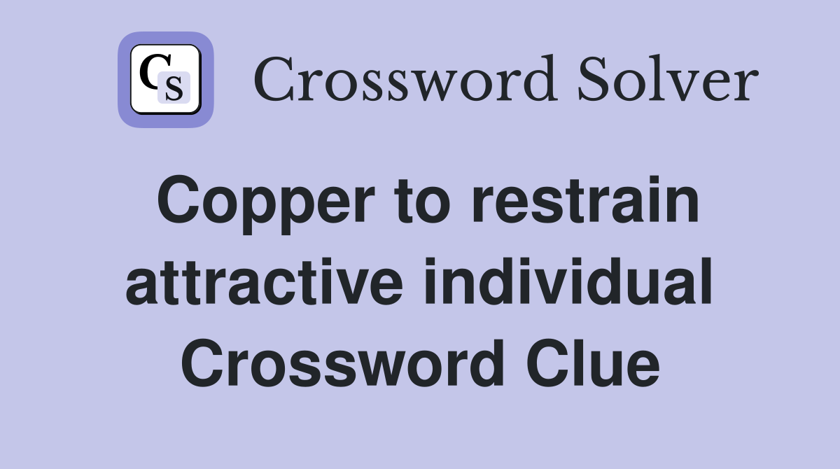 Copper to restrain attractive individual Crossword Clue