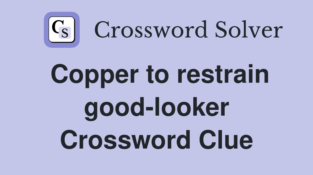 Copper to restrain good-looker Crossword Clue