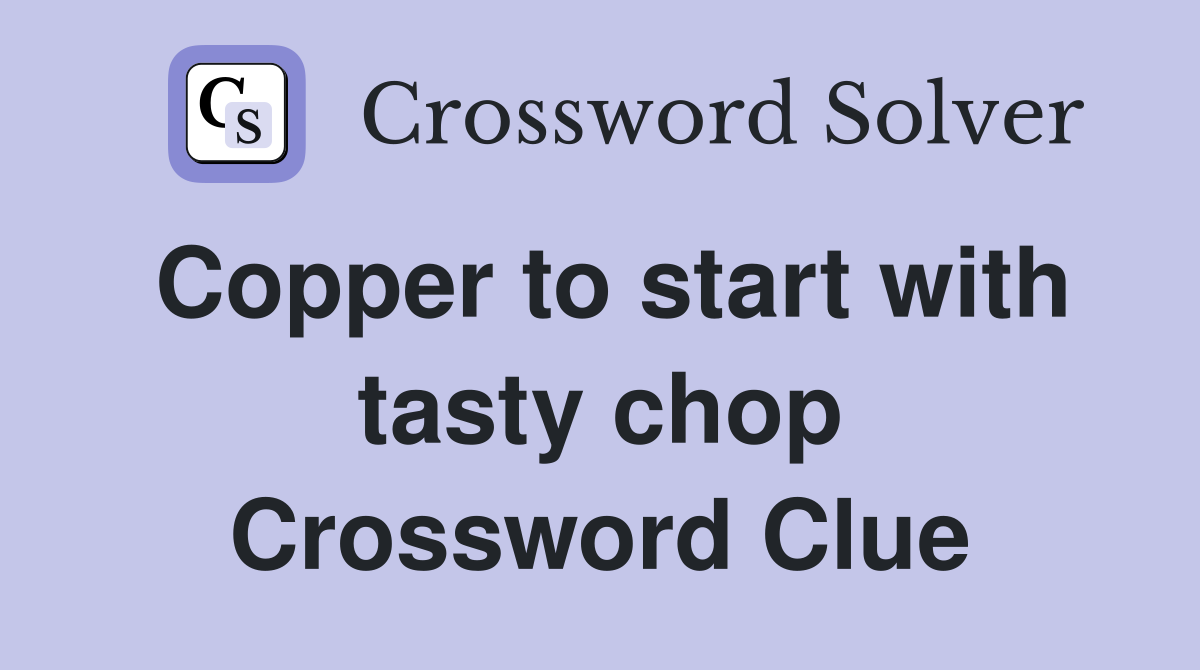 Copper to start with tasty chop Crossword Clue