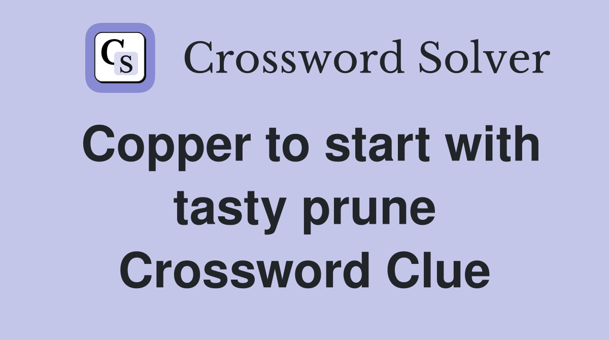 Copper to start with tasty prune Crossword Clue