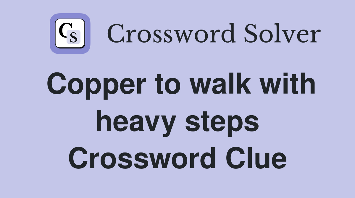 Copper to walk with heavy steps Crossword Clue