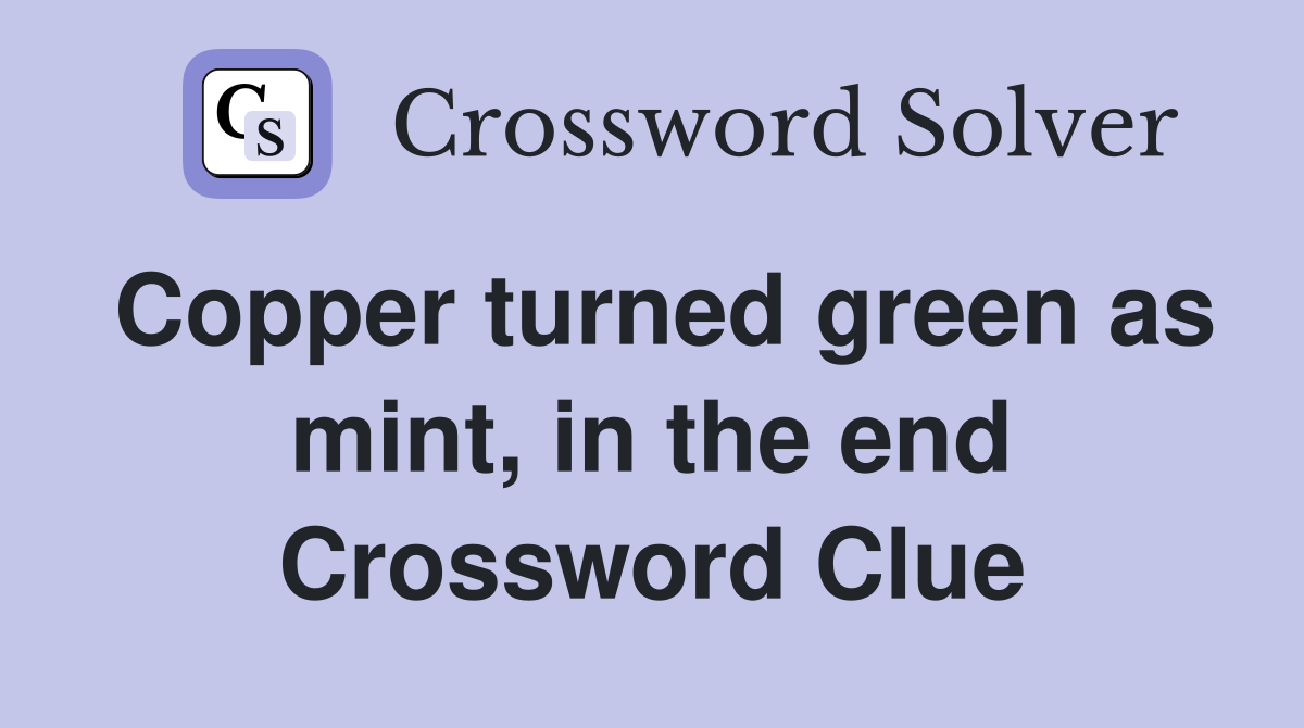 Copper turned green as mint, in the end Crossword Clue