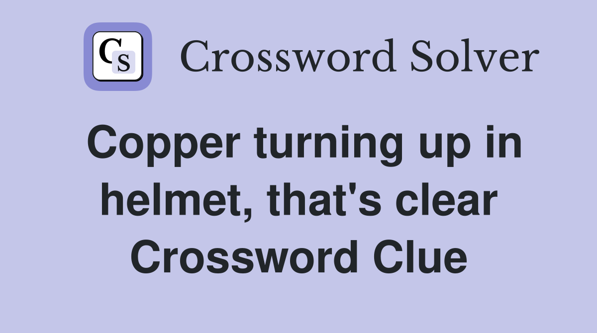 Copper turning up in helmet, that's clear Crossword Clue