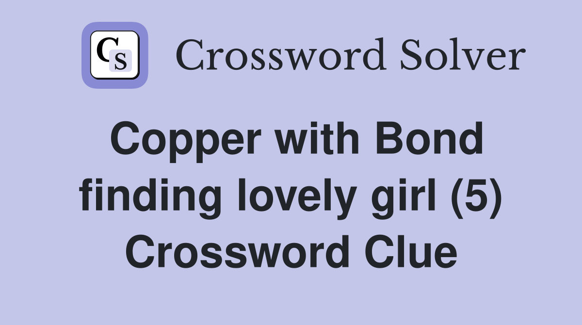 Copper with Bond finding lovely girl (5) Crossword Clue