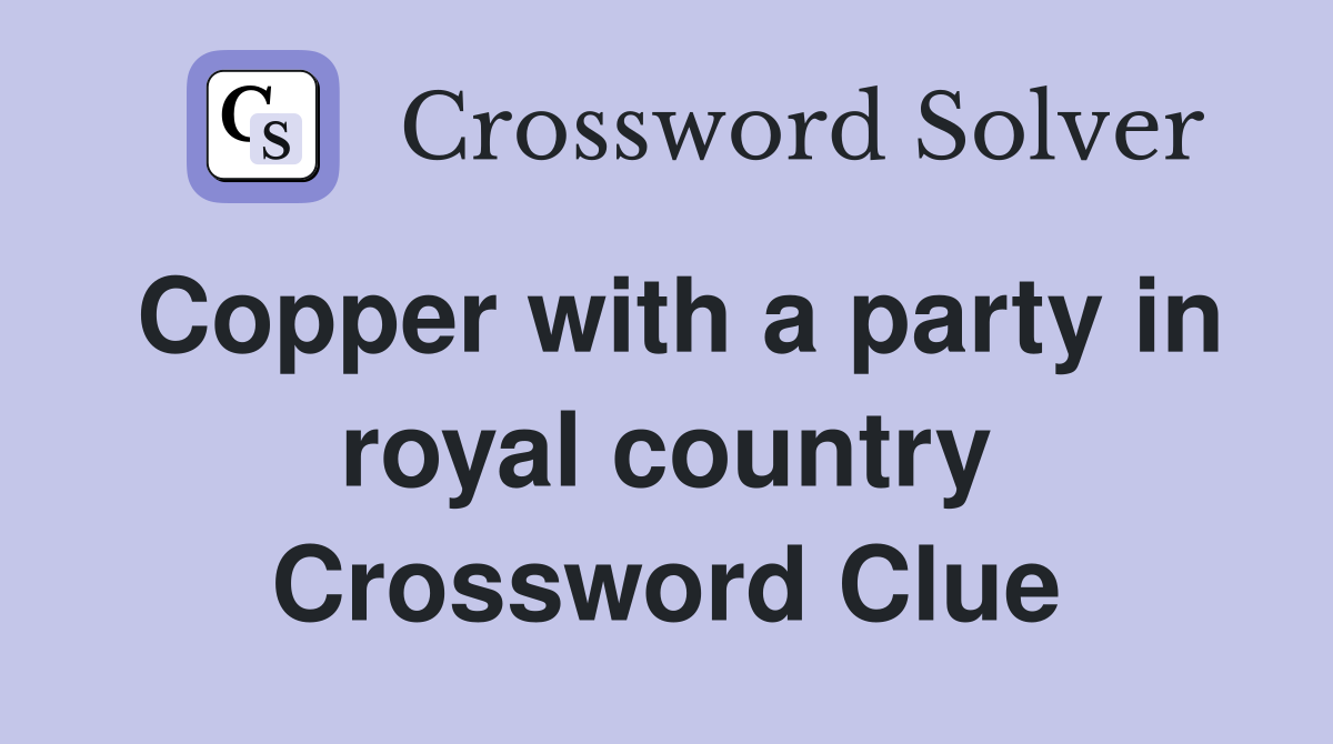 Copper with a party in royal country Crossword Clue