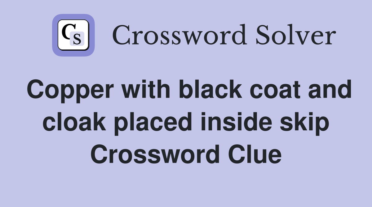 Copper with black coat and cloak placed inside skip Crossword Clue