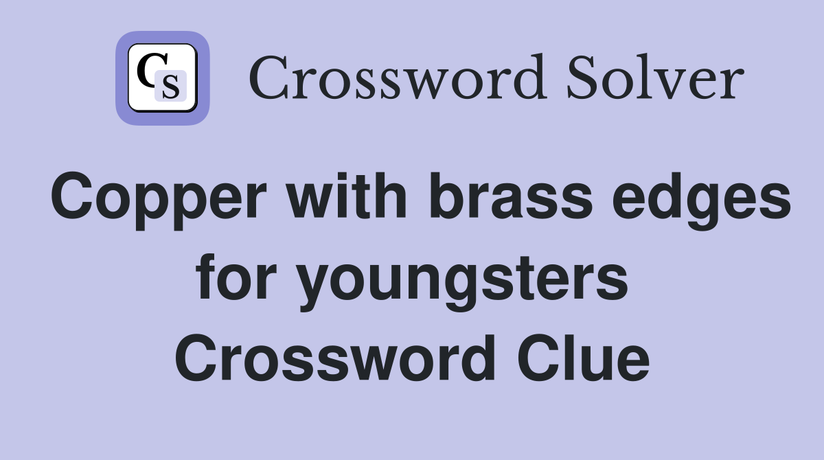 Copper with brass edges for youngsters Crossword Clue