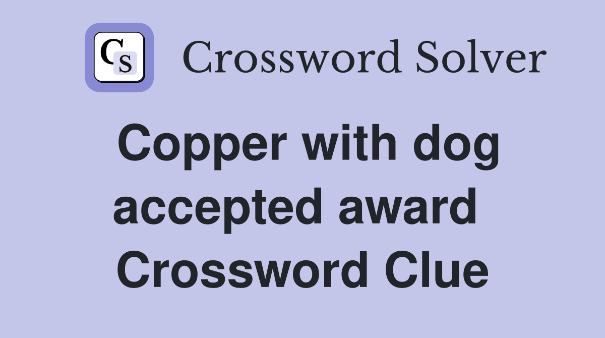 Copper with dog accepted award  Crossword Clue