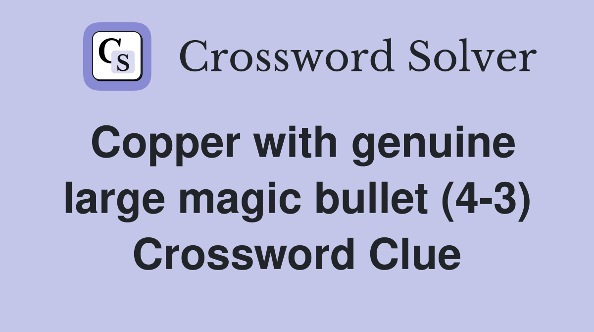 Copper with genuine large magic bullet (4-3) Crossword Clue