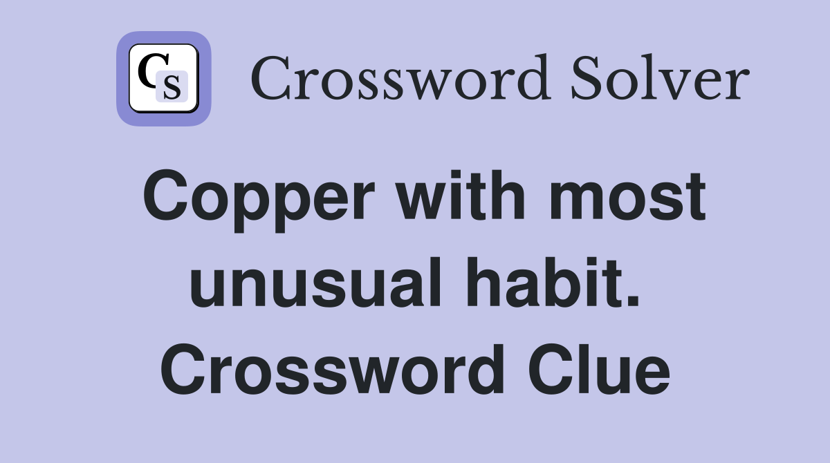 Copper with most unusual habit. Crossword Clue