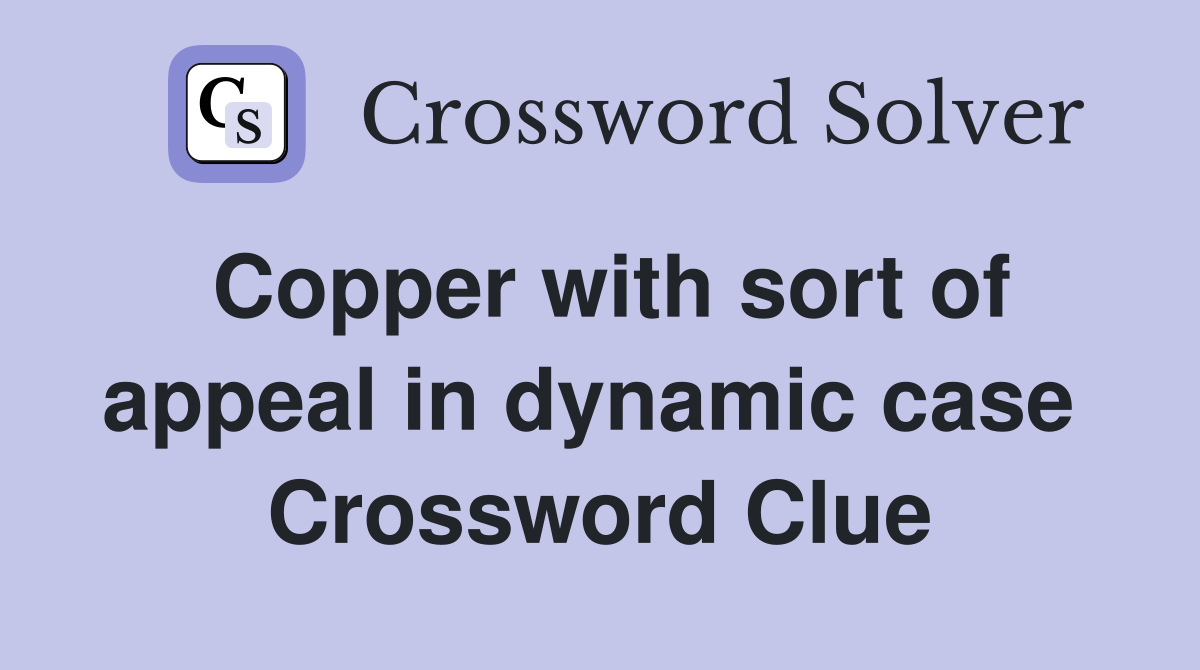 Copper with sort of appeal in dynamic case  Crossword Clue