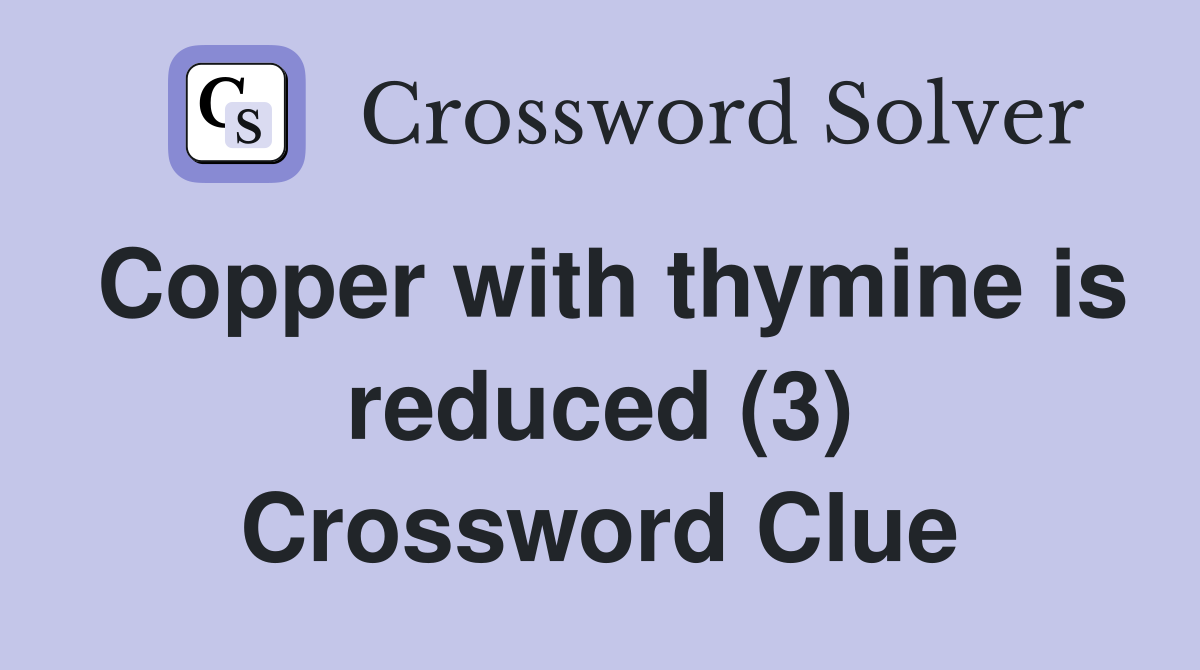 Copper with thymine is reduced (3) Crossword Clue